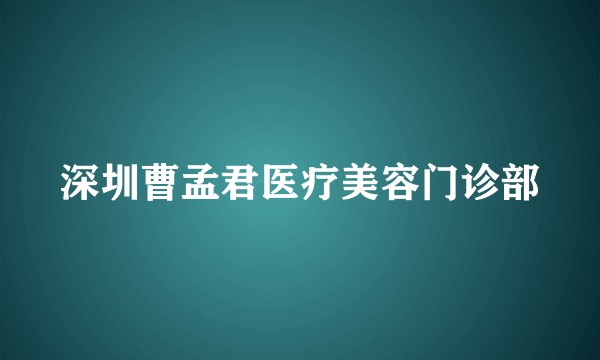 深圳曹孟君医疗美容门诊部