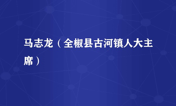 马志龙（全椒县古河镇人大主席）