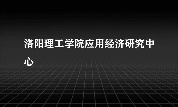 洛阳理工学院应用经济研究中心