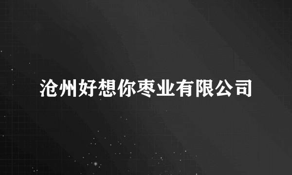 沧州好想你枣业有限公司