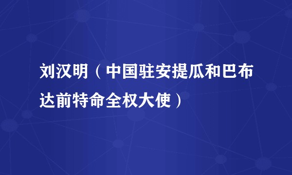 刘汉明（中国驻安提瓜和巴布达前特命全权大使）