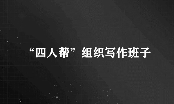 “四人帮”组织写作班子