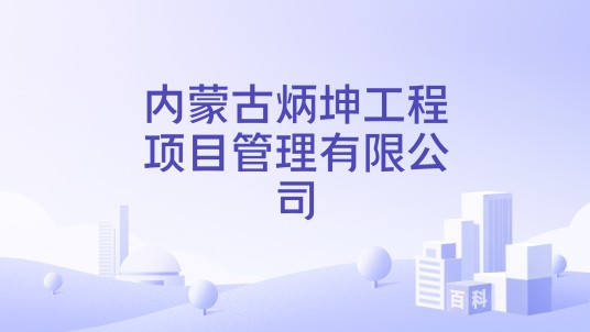 内蒙古炳坤工程项目管理有限公司