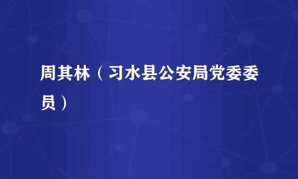 周其林（习水县公安局党委委员）
