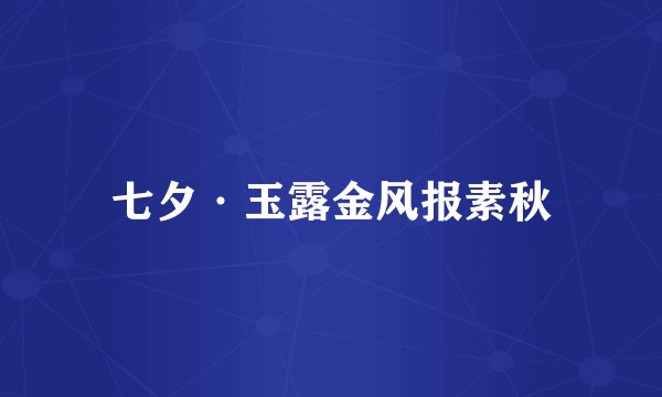 七夕·玉露金风报素秋