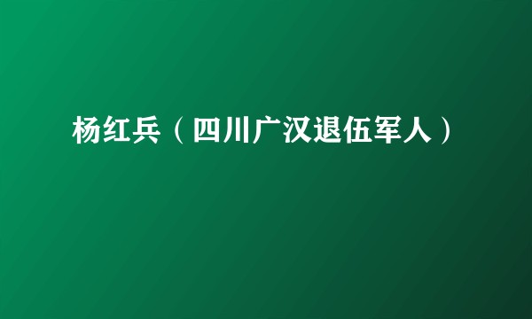 杨红兵（四川广汉退伍军人）