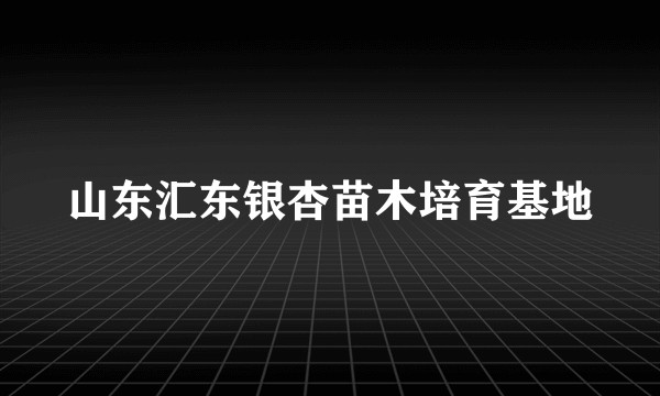 山东汇东银杏苗木培育基地