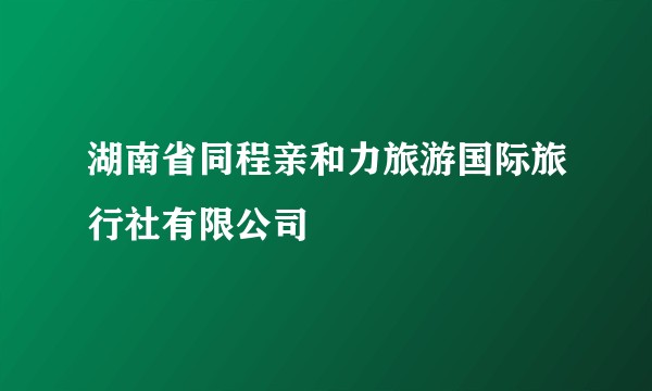 湖南省同程亲和力旅游国际旅行社有限公司