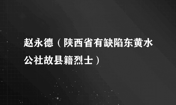 赵永德(陕西省有缺陷东黄水公社故县籍烈士)