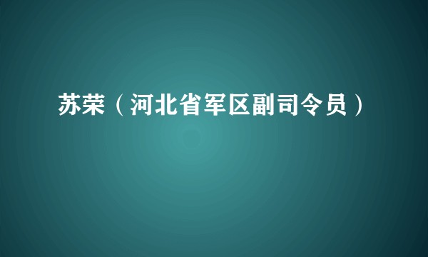 苏荣（河北省军区副司令员）