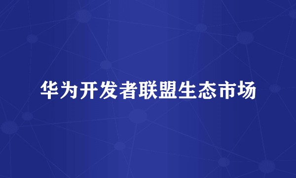 华为开发者联盟生态市场