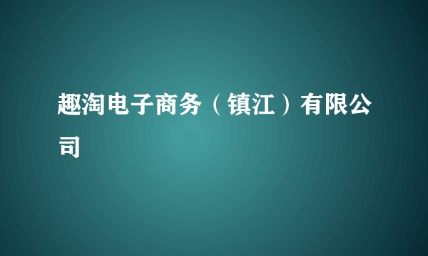 趣淘电子商务（镇江）有限公司