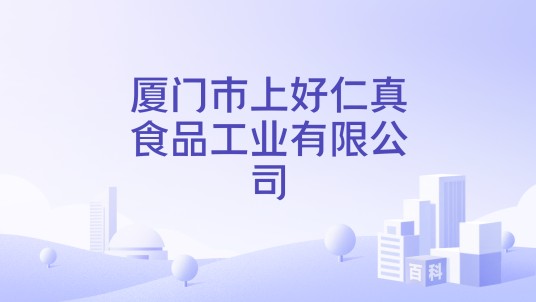 厦门市上好仁真食品工业有限公司