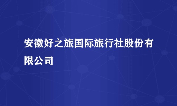 安徽好之旅国际旅行社股份有限公司