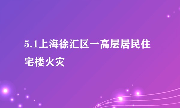 5.1上海徐汇区一高层居民住宅楼火灾