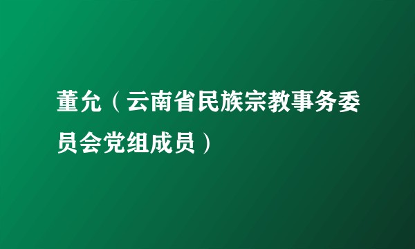 董允（云南省民族宗教事务委员会党组成员）