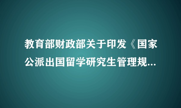 教育部财政部关于印发《国家公派出国留学研究生管理规定（试行）》的通知