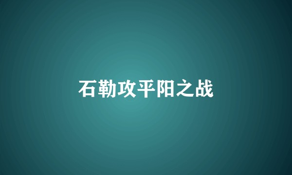 石勒攻平阳之战