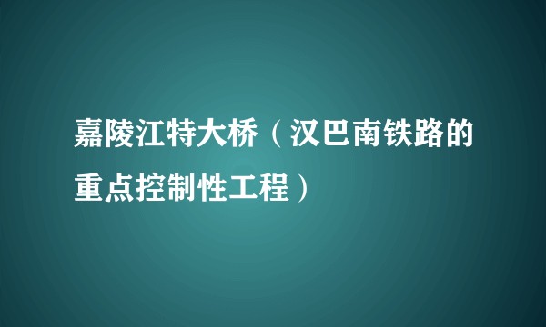 嘉陵江特大桥（汉巴南铁路的重点控制性工程）