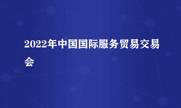 2022年中国国际服务贸易交易会