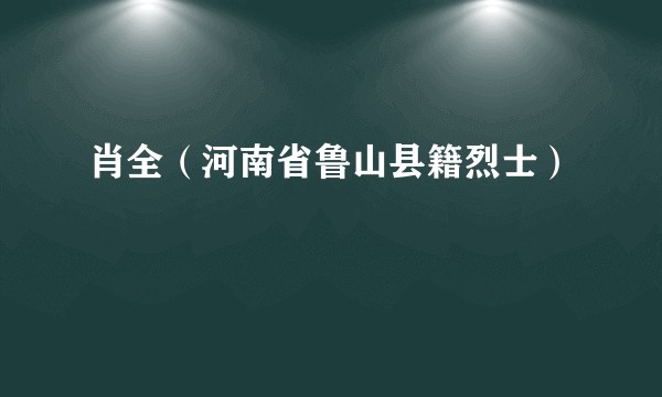 肖全（河南省鲁山县籍烈士）