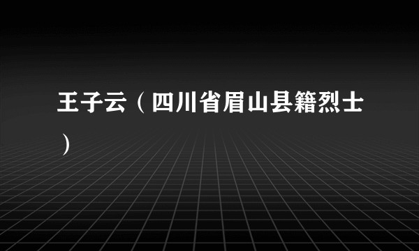 王子云(四川省眉山县籍烈士)