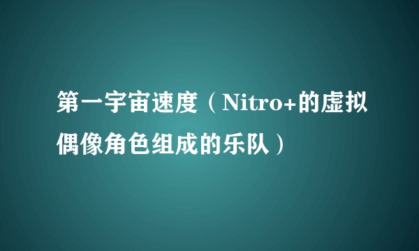 第一宇宙速度(Nitro+的虚拟偶像角色组成的乐队)