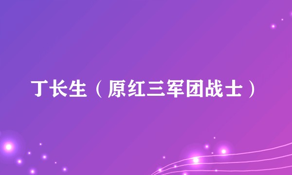 丁长生（原红三军团战士）