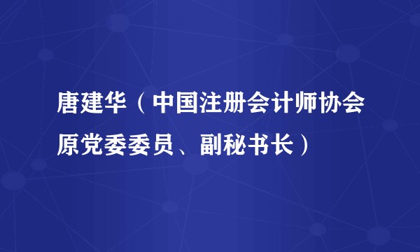 唐建华（中国注册会计师协会原党委委员、副秘书长）