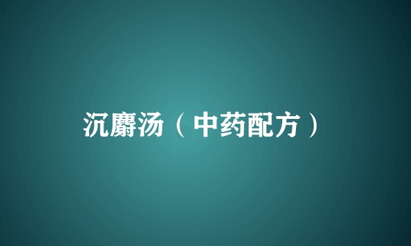 沉麝汤（中药配方）
