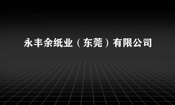 永丰余纸业（东莞）有限公司