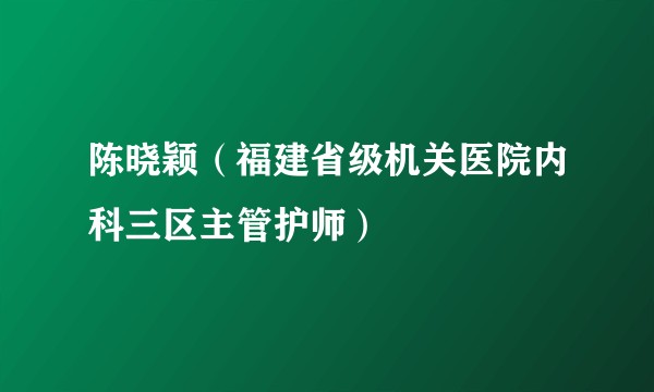陈晓颖（福建省级机关医院内科三区主管护师）