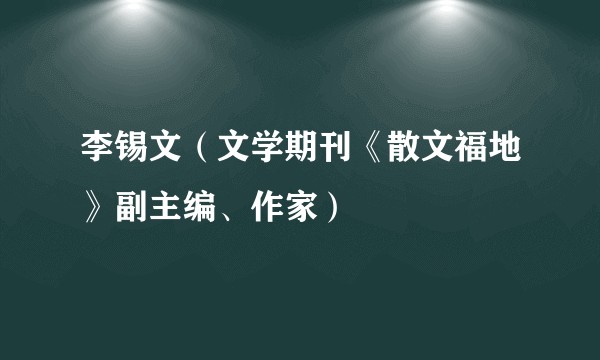 李锡文（文学期刊《散文福地》副主编、作家）