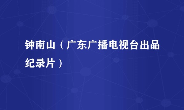 钟南山（广东广播电视台出品纪录片）