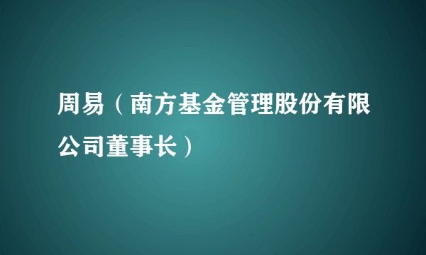 周易（南方基金管理股份有限公司董事长）