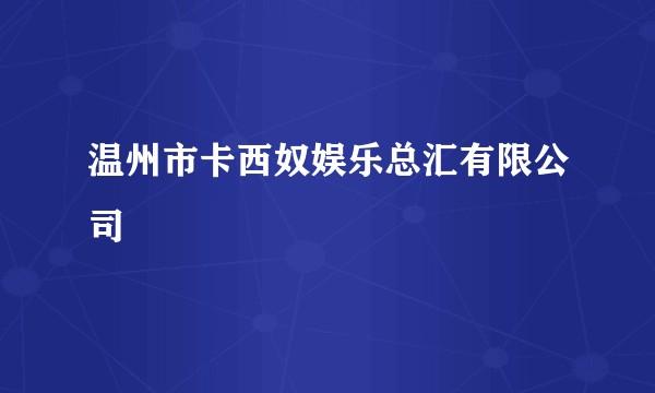 温州市卡西奴娱乐总汇有限公司
