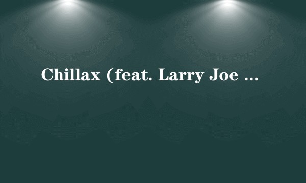 Chillax (feat. Larry Joe Taylor)