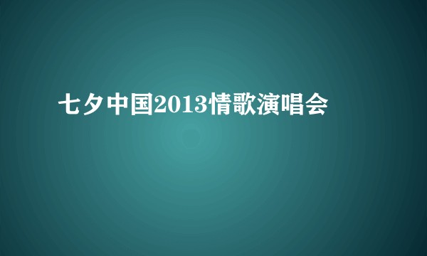 七夕中国2013情歌演唱会