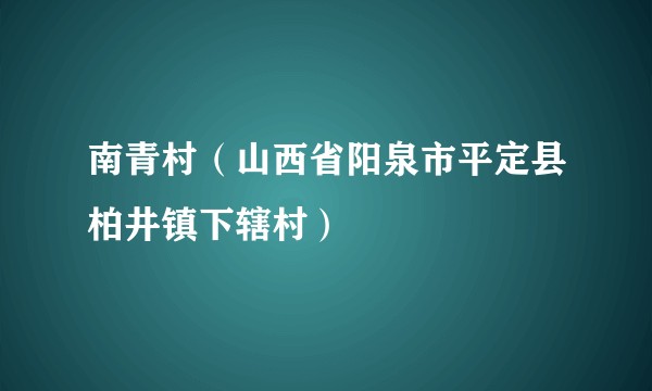 南青村（山西省阳泉市平定县柏井镇下辖村）