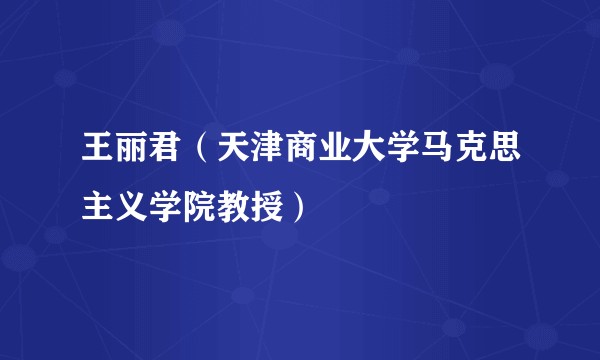 王丽君（天津商业大学马克思主义学院教授）