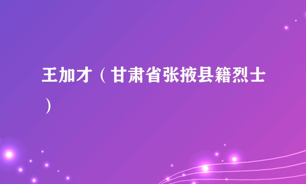 王加才（甘肃省张掖县籍烈士）