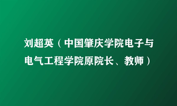 刘超英(中国肇庆学院电子与电气工程学院原院长、教师)
