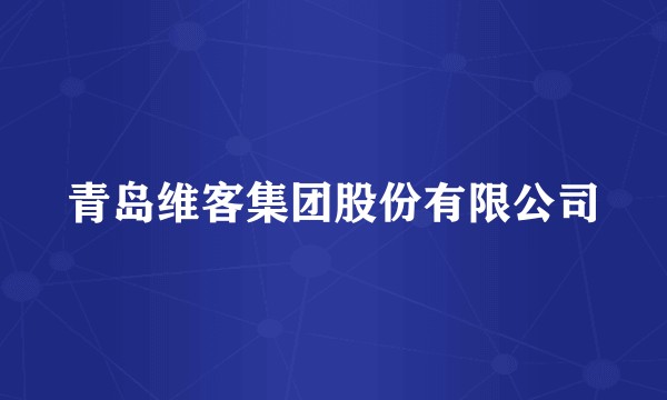 青岛维客集团股份有限公司