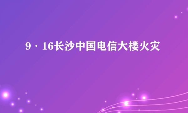 9·16长沙中国电信大楼火灾