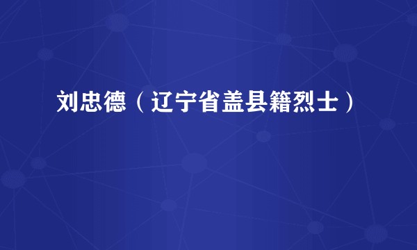刘忠德(辽宁省盖县籍烈士)