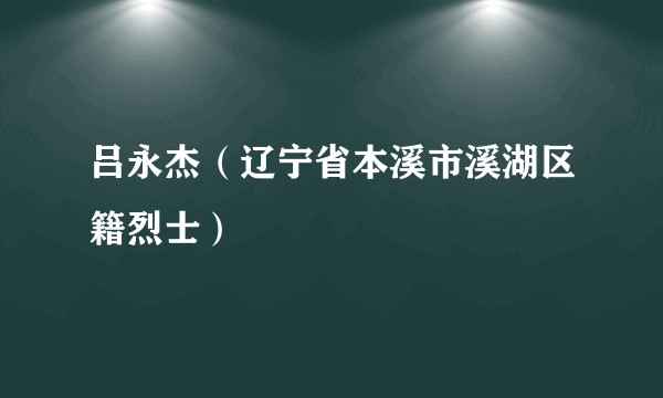 吕永杰（辽宁省本溪市溪湖区籍烈士）