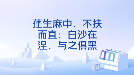 蓬生麻中，不扶而直；白沙在涅，与之俱黑