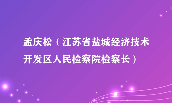 孟庆松（江苏省盐城经济技术开发区人民检察院检察长）