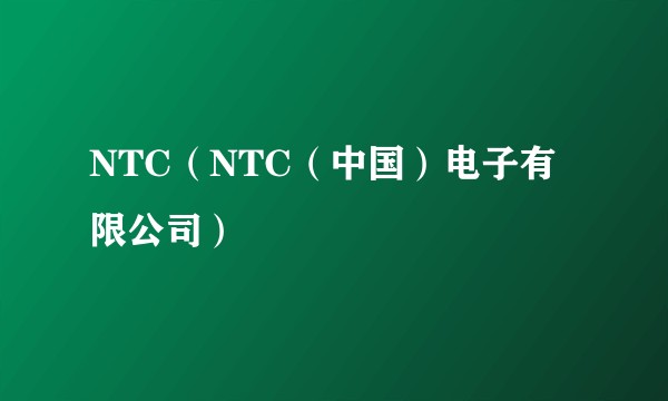 NTC（NTC（中国）电子有限公司）