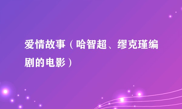 爱情故事（哈智超、缪克瑾编剧的电影）